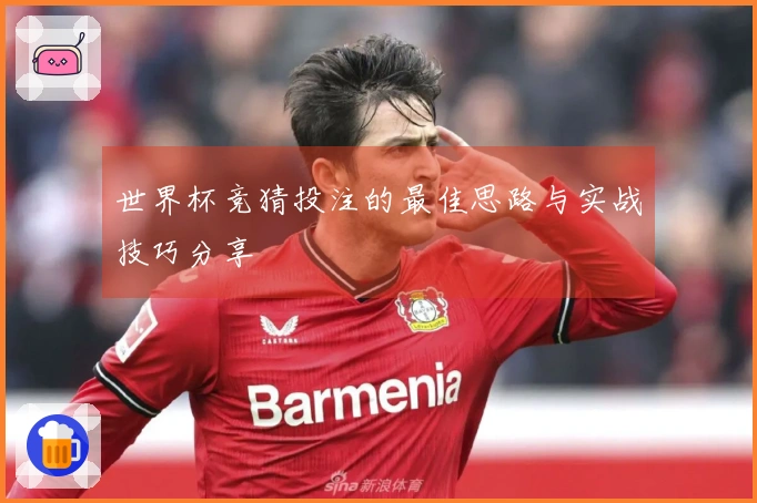 世界杯竞猜投注的最佳思路与实战技巧分享