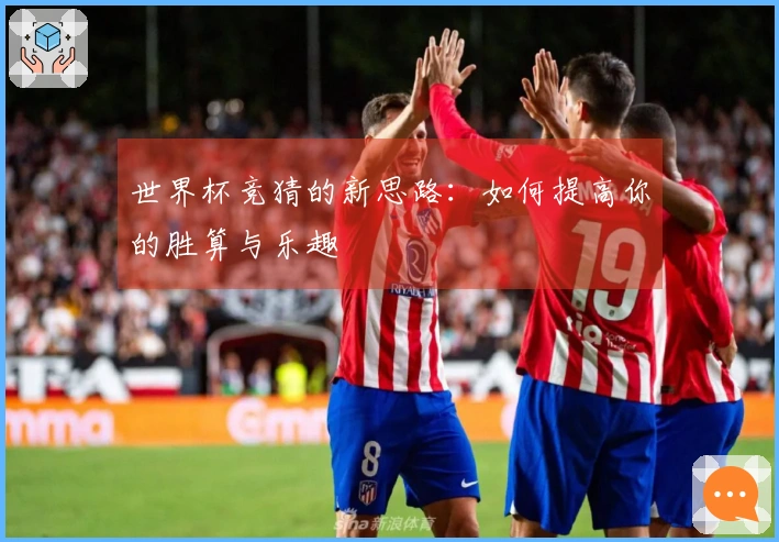 世界杯竞猜的新思路：如何提高你的胜算与乐趣