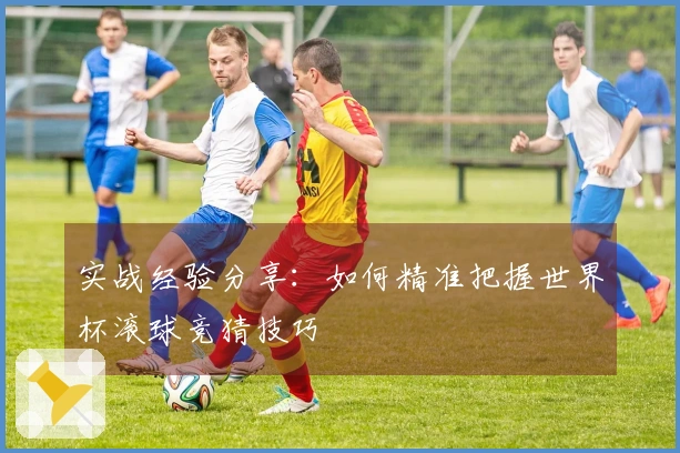 实战经验分享：如何精准把握世界杯滚球竞猜技巧