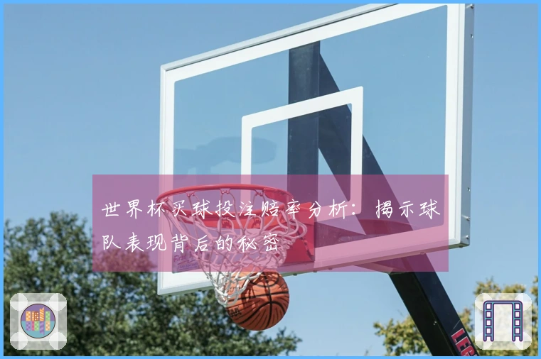 世界杯买球投注赔率分析：揭示球队表现背后的秘密