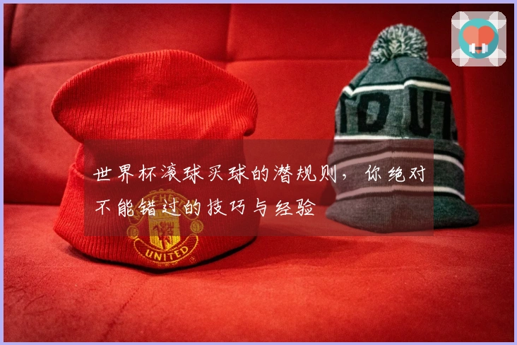 世界杯滚球买球的潜规则，你绝对不能错过的技巧与经验