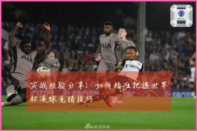 实战经验分享：如何精准把握世界杯滚球竞猜技巧