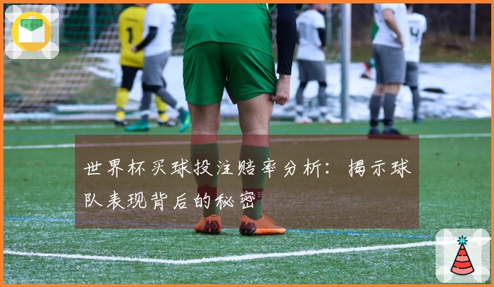 世界杯买球投注赔率分析：揭示球队表现背后的秘密