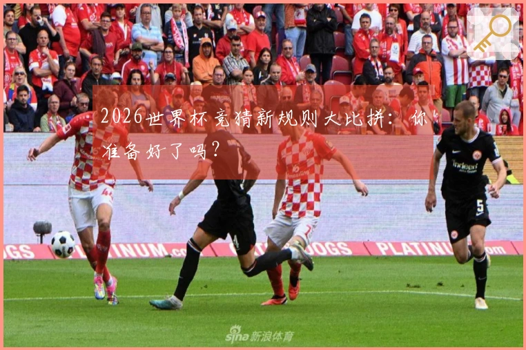 2026世界杯竞猜新规则大比拼：你准备好了吗？