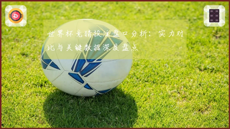 世界杯竞猜投注盘口分析：实力对比与关键数据深度盘点