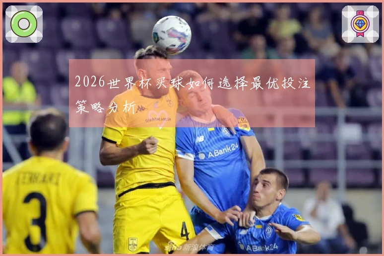 2026世界杯买球如何选择最优投注策略分析