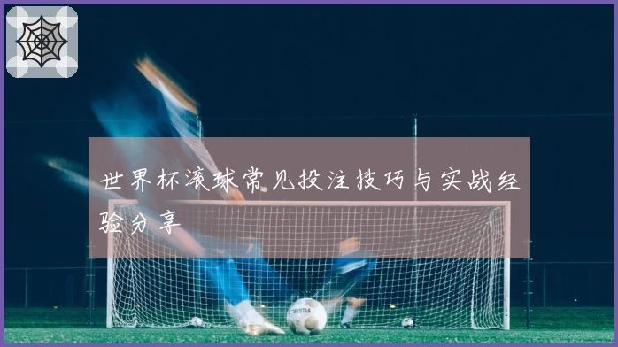 世界杯滚球常见投注技巧与实战经验分享