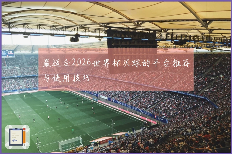 最适合2026世界杯买球的平台推荐与使用技巧
