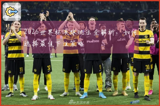 2026世界杯滚球玩法全解析，如何选择最佳下注策略