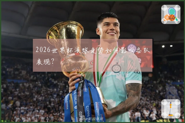 2026世界杯滚球走势如何影响各队表现？