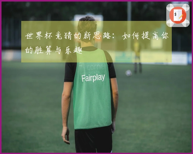 世界杯竞猜的新思路：如何提高你的胜算与乐趣