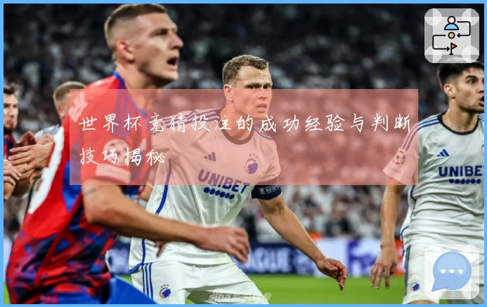 世界杯竞猜投注的成功经验与判断技巧揭秘