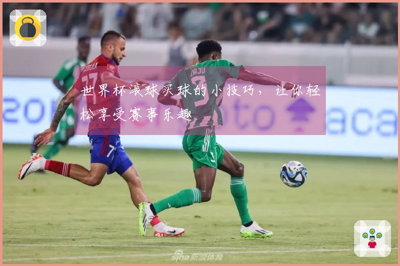 世界杯滚球买球的小技巧，让你轻松享受赛事乐趣