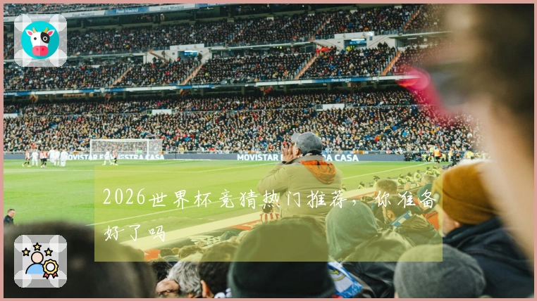 2026世界杯竞猜热门推荐，你准备好了吗
